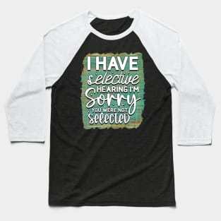 I have selective hearing, I'm sorry you were not selected Baseball T-Shirt